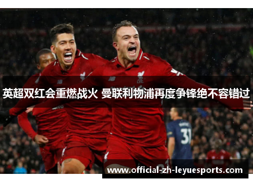 英超双红会重燃战火 曼联利物浦再度争锋绝不容错过 英超双红会重燃战火 曼联利物浦再度争锋绝不容错过