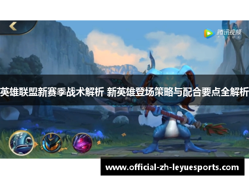 英雄联盟新赛季战术解析 新英雄登场策略与配合要点全解析 英雄联盟新赛季战术解析 新英雄登场策略与配合要点全解析