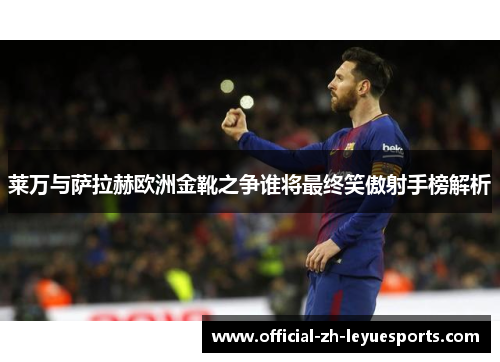 莱万与萨拉赫欧洲金靴之争谁将最终笑傲射手榜解析 莱万与萨拉赫欧洲金靴之争谁将最终笑傲射手榜解析