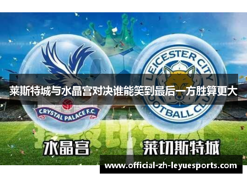 莱斯特城与水晶宫对决谁能笑到最后一方胜算更大 莱斯特城与水晶宫对决谁能笑到最后一方胜算更大