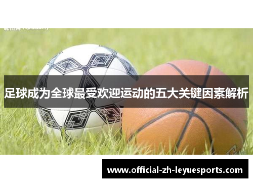 足球成为全球最受欢迎运动的五大关键因素解析 足球成为全球最受欢迎运动的五大关键因素解析
