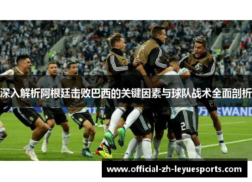 深入解析阿根廷击败巴西的关键因素与球队战术全面剖析