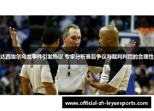 达西埃尔乌龙事件引发热议 专家分析赛后争议与裁判判罚的合理性 达西埃尔乌龙事件引发热议 专家分析赛后争议与裁判判罚的合理性