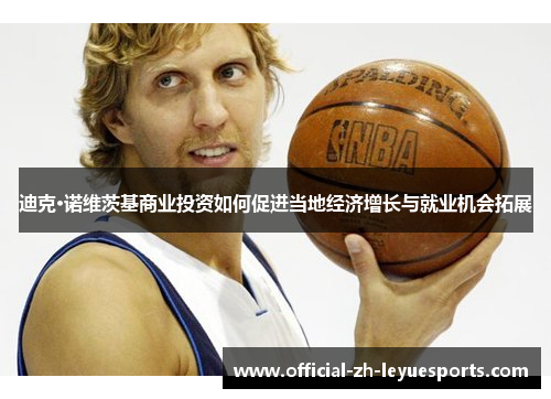 迪克·诺维茨基商业投资如何促进当地经济增长与就业机会拓展 迪克·诺维茨基商业投资如何促进当地经济增长与就业机会拓展