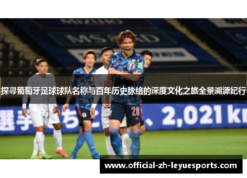 探寻葡萄牙足球球队名称与百年历史脉络的深度文化之旅全景溯源纪行 探寻葡萄牙足球球队名称与百年历史脉络的深度文化之旅全景溯源纪行