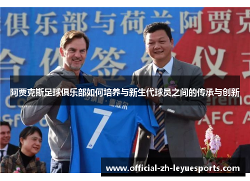 阿贾克斯足球俱乐部如何培养与新生代球员之间的传承与创新 阿贾克斯足球俱乐部如何培养与新生代球员之间的传承与创新