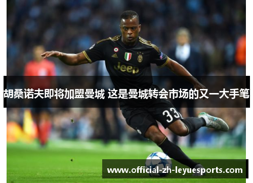 胡桑诺夫即将加盟曼城 这是曼城转会市场的又一大手笔