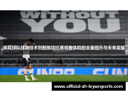 英超球队球场技术创新推动比赛观看体验的全面提升与未来发展