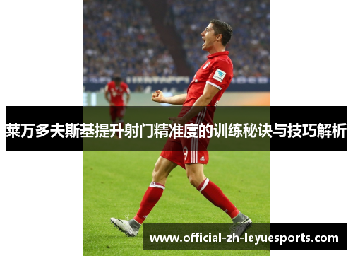 莱万多夫斯基提升射门精准度的训练秘诀与技巧解析 莱万多夫斯基提升射门精准度的训练秘诀与技巧解析