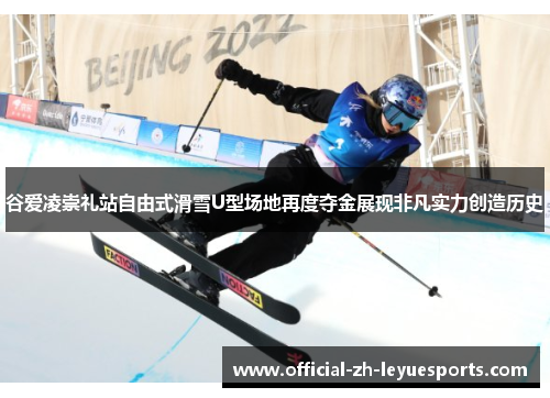 谷爱凌崇礼站自由式滑雪U型场地再度夺金展现非凡实力创造历史