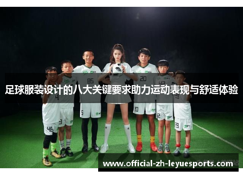 足球服装设计的八大关键要求助力运动表现与舒适体验 足球服装设计的八大关键要求助力运动表现与舒适体验