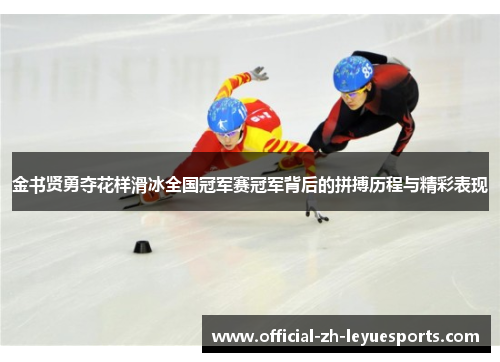 金书贤勇夺花样滑冰全国冠军赛冠军背后的拼搏历程与精彩表现