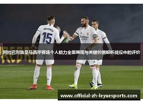 阿拉巴对阵皇马西甲赛场个人能力全面展现与关键价值解析战役中的评价 阿拉巴对阵皇马西甲赛场个人能力全面展现与关键价值解析战役中的评价