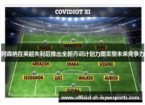 阿森纳在英超失利后推出全新青训计划力图重塑未来竞争力 阿森纳在英超失利后推出全新青训计划力图重塑未来竞争力