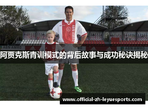 阿贾克斯青训模式的背后故事与成功秘诀揭秘 阿贾克斯青训模式的背后故事与成功秘诀揭秘