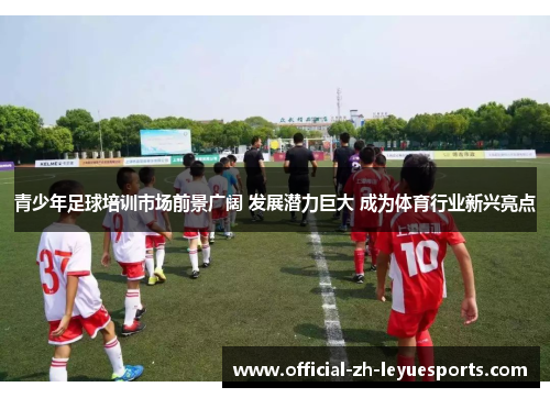 青少年足球培训市场前景广阔 发展潜力巨大 成为体育行业新兴亮点 青少年足球培训市场前景广阔 发展潜力巨大 成为体育行业新兴亮点