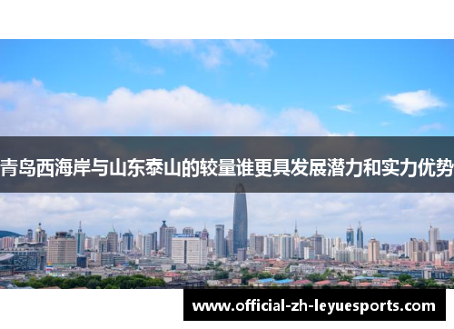 青岛西海岸与山东泰山的较量谁更具发展潜力和实力优势