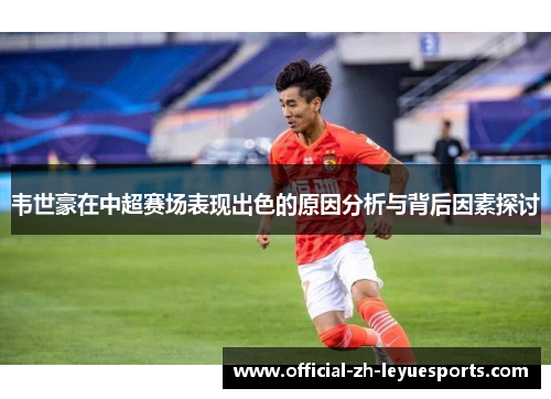 韦世豪在中超赛场表现出色的原因分析与背后因素探讨 韦世豪在中超赛场表现出色的原因分析与背后因素探讨
