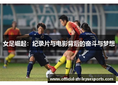 女足崛起:纪录片与电影背后的奋斗与梦想 女足崛起:纪录片与电影背后的奋斗与梦想