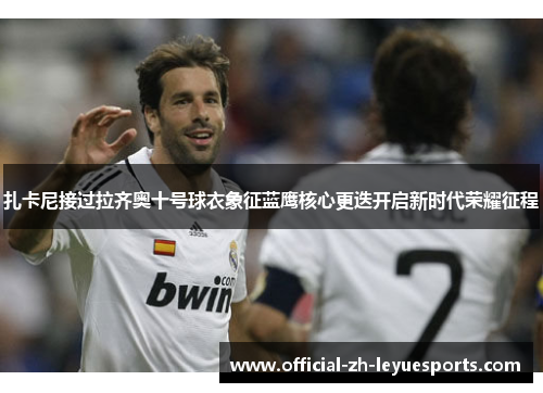 扎卡尼接过拉齐奥十号球衣象征蓝鹰核心更迭开启新时代荣耀征程