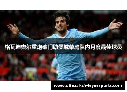 格瓦迪奥尔重炮破门助曼城荣膺队内月度最佳球员