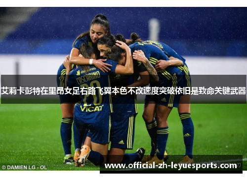 艾莉卡彭特在里昂女足右路飞翼本色不改速度突破依旧是致命关键武器