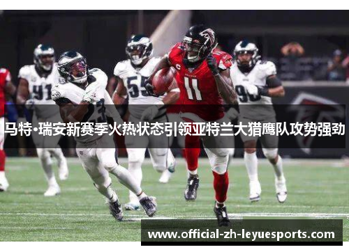 马特·瑞安新赛季火热状态引领亚特兰大猎鹰队攻势强劲 马特·瑞安新赛季火热状态引领亚特兰大猎鹰队攻势强劲