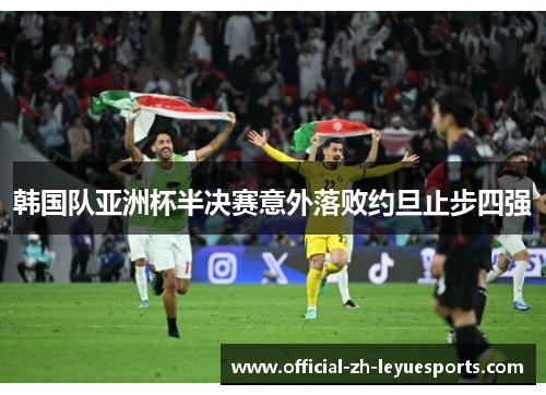 韩国队亚洲杯半决赛意外落败约旦止步四强 韩国队亚洲杯半决赛意外落败约旦止步四强